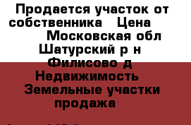 Продается участок от собственника › Цена ­ 800 000 - Московская обл., Шатурский р-н, Филисово д. Недвижимость » Земельные участки продажа   